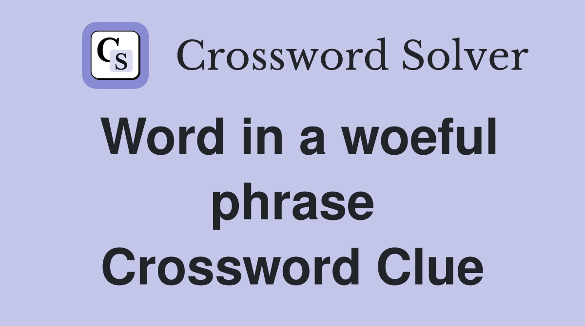 Word in a woeful phrase Crossword Clue Answers Crossword Solver